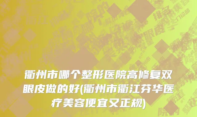 衢州市哪个整形医院高修复双眼皮做的好(衢州市衢江芬华医疗美容便宜又正规)