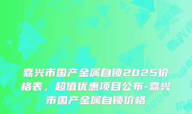 嘉兴市国产金属自锁2025价格表，超值优惠项目公布-嘉兴市国产金属自锁价格