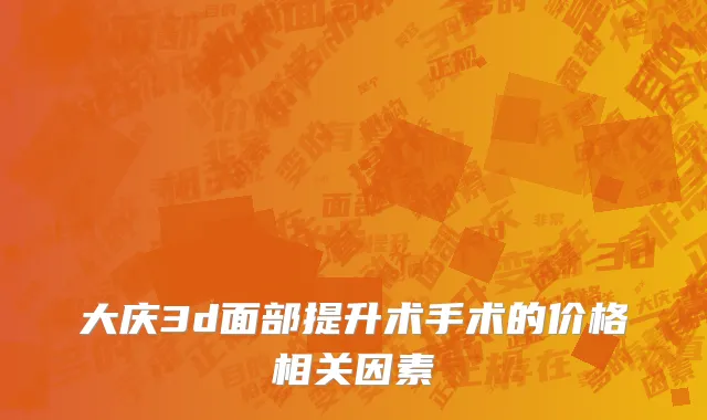 大庆3d面部提升术手术的价格相关因素