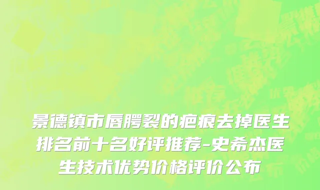 景德镇市唇腭裂的疤痕去掉医生排名前十名好评推荐-史希杰医生技术优势价格评价公布