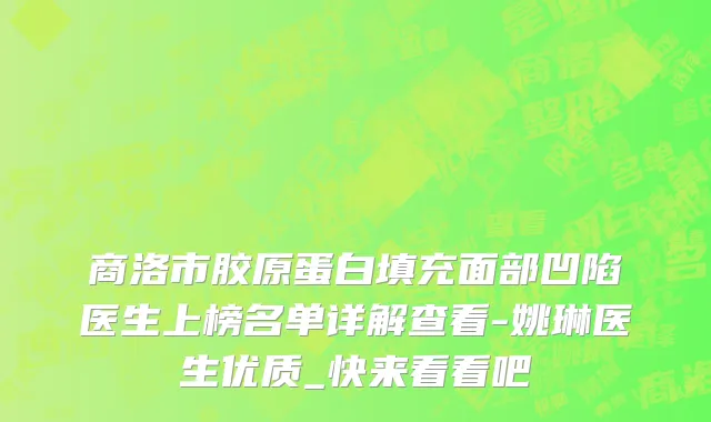 商洛市胶原蛋白填充面部凹陷医生上榜名单详解查看-姚琳医生优质_快来看看吧