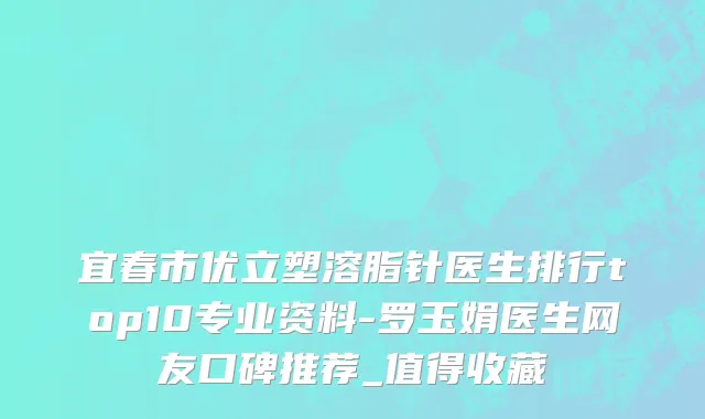 宜春市优立塑溶脂针医生排行top10专业资料-罗玉娟医生网友口碑推荐_值得收藏