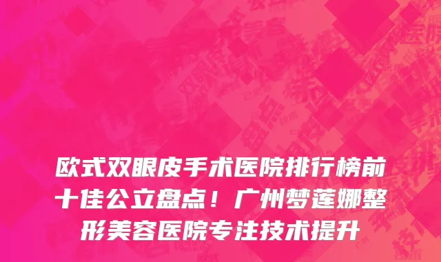 欧式双眼皮手术医院排行榜前十佳公立盘点!广州梦莲娜整形美容医院专注技术提升