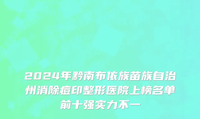 2024年黔南布依族苗族自治州消除痘印整形医院上榜名单前十强实力不一