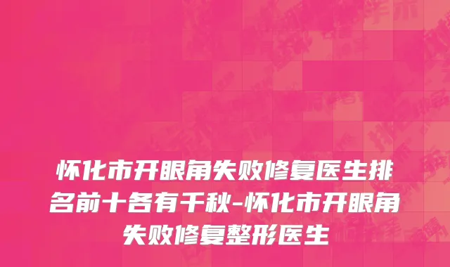 怀化市开眼角失败修复医生排名前十各有千秋-怀化市开眼角失败修复整形医生