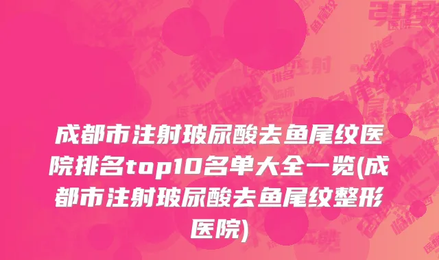 成都市注射玻尿酸去鱼尾纹医院排名top10名单大全一览(成都市注射玻尿酸去鱼尾纹整形医院)