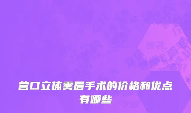 营口立体雾眉手术的价格和优点有哪些