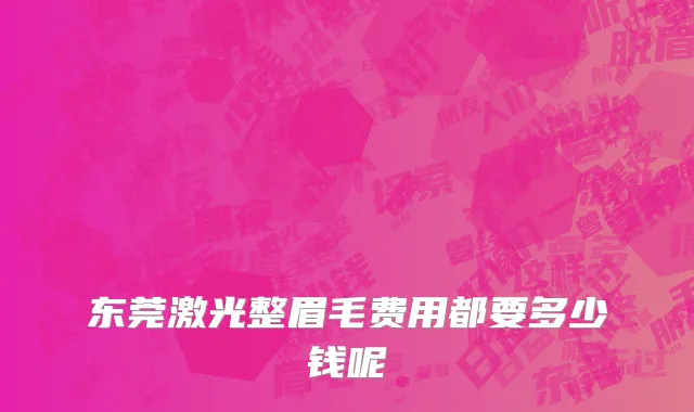 东莞激光整眉毛费用都要多少钱呢