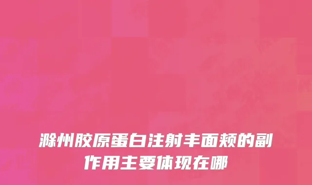 滁州胶原蛋白注射丰面颊的副作用主要体现在哪
