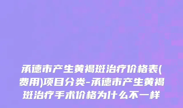 承德市产生黄褐斑治疗价格表(费用)项目分类-承德市产生黄褐斑治疗手术价格为什么不一样