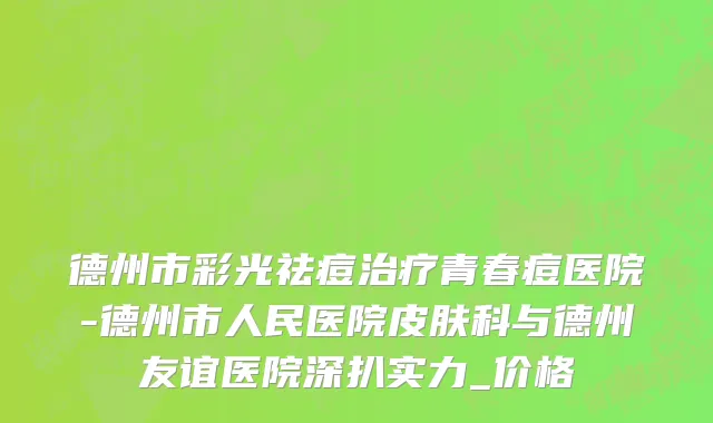 德州市彩光祛痘治疗青春痘医院-德州市人民医院皮肤科与德州友谊医院深扒实力_价格