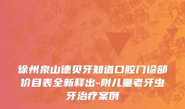 徐州泉山德贝牙知道口腔门诊部价目表全新释出-附儿童老牙虫牙治疗案例