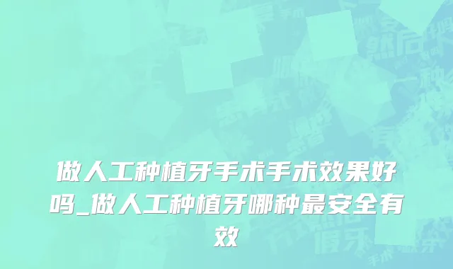 做人工种植牙手术手术效果好吗_做人工种植牙哪种最安全有效