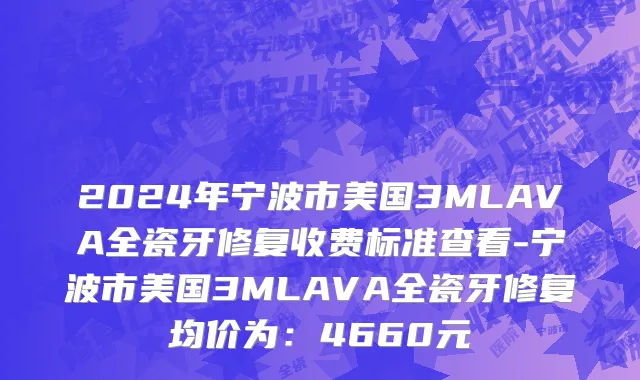 2024年宁波市美国3MLAVA全瓷牙修复收费标准查看-宁波市美国3MLAVA全瓷牙修复均价为：4660元