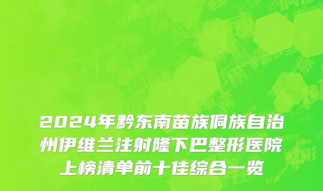 2024年黔东南苗族侗族自治州伊维兰注射隆下巴整形医院上榜清单前十佳综合一览
