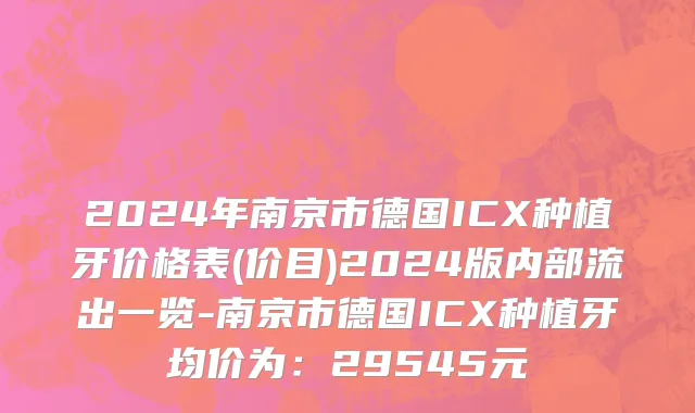 2024年南京市德国ICX种植牙价格表(价目)2024版内部流出一览-南京市德国ICX种植牙均价为：29545元