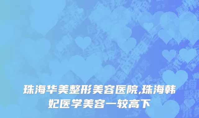 珠海华美整形美容医院,珠海韩妃医学美容一较高下