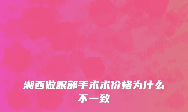 湘西做眼部手术术价格为什么不一致