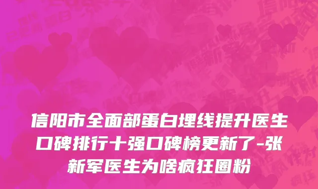 信阳市全面部蛋白埋线提升医生口碑排行十强口碑榜更新了-张新军医生为啥疯狂圈粉