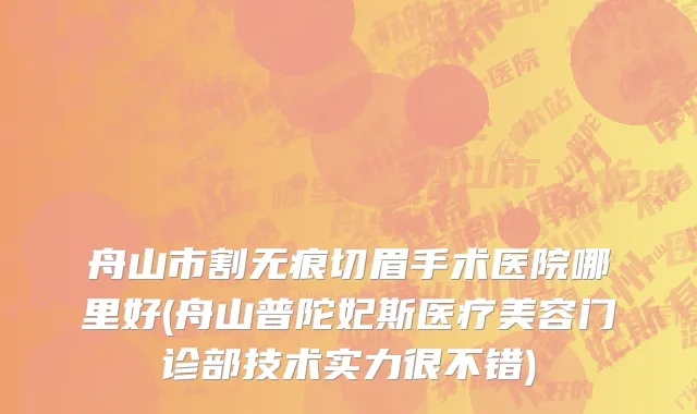 舟山市割无痕切眉手术医院哪里好(舟山普陀妃斯医疗美容门诊部技术实力很不错)