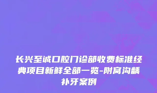 长兴至诚口腔门诊部收费标准经典项目新鲜全部一览-附窝沟龋补牙案例