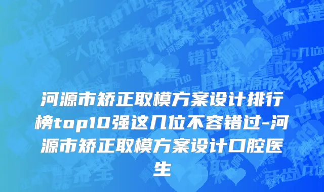 河源市矫正取模方案设计排行榜top10强这几位不容错过-河源市矫正取模方案设计口腔医生