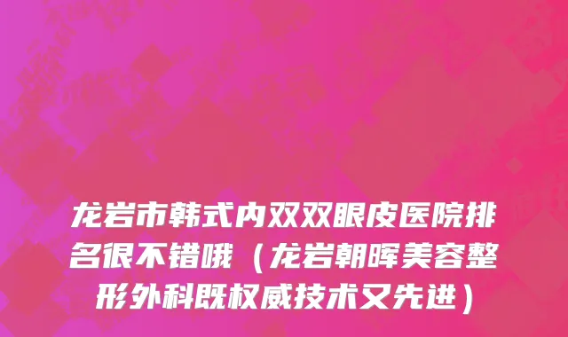 龙岩市韩式内双双眼皮医院排名很不错哦（龙岩朝晖美容整形外科既权威技术又先进）