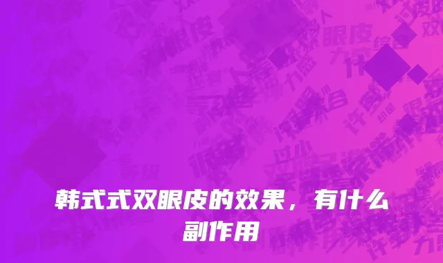 韩式式双眼皮的效果，有什么副作用