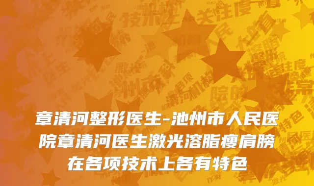 章清河整形医生-池州市人民医院章清河医生激光溶脂瘦肩膀在各项技术上各有特色