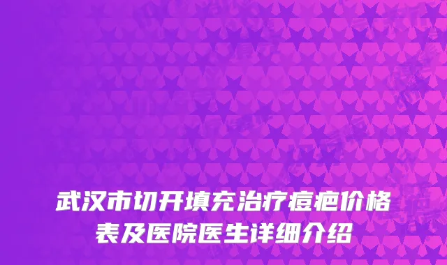 武汉市切开填充治疗痘疤价格表及医院医生详细介绍