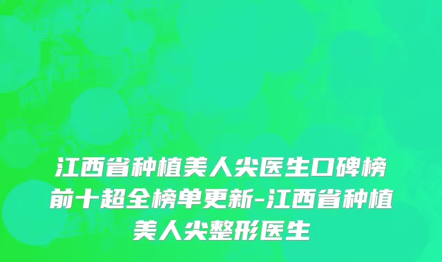 江西省种植美人尖医生口碑榜前十超全榜单更新-江西省种植美人尖整形医生