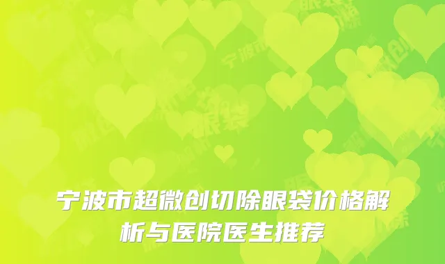 宁波市超微创切除眼袋价格解析与医院医生推荐