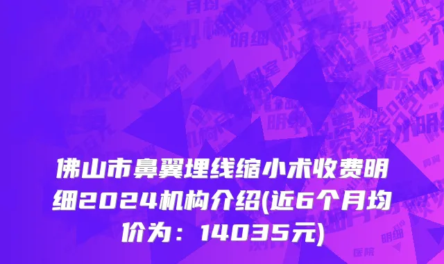 佛山市鼻翼埋线缩小术收费明细2024机构介绍(近6个月均价为：14035元)