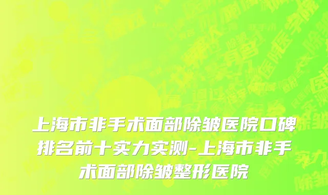 上海市非手术面部除皱医院口碑排名前十实力实测-上海市非手术面部除皱整形医院