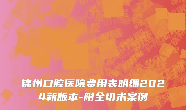 锦州口腔医院费用表明细2024新版本-附全切术案例
