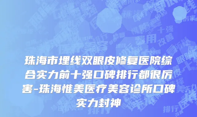珠海市埋线双眼皮修复医院综合实力前十强口碑排行都很厉害-珠海惟美医疗美容诊所口碑实力封神