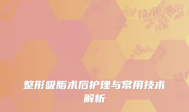 整形吸脂术后护理与常用技术解析