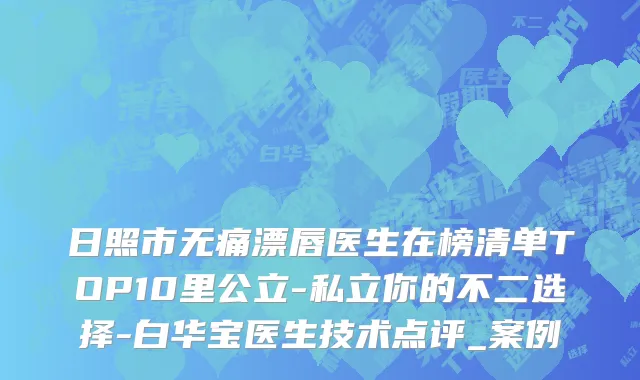 日照市无痛漂唇医生在榜清单TOP10里公立-私立你的不二选择-白华宝医生技术点评_案例