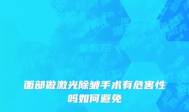 面部做激光除皱手术有危害性吗如何避免