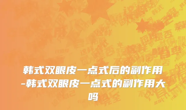韩式双眼皮一点式后的副作用-韩式双眼皮一点式的副作用大吗