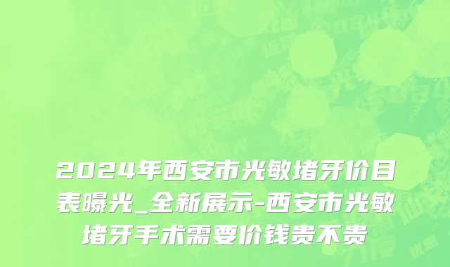 2024年西安市光敏堵牙价目表曝光_全新展示-西安市光敏堵牙手术需要价钱贵不贵