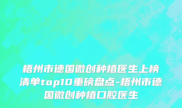 梧州市德国微创种植医生上榜清单top10重磅盘点-梧州市德国微创种植口腔医生