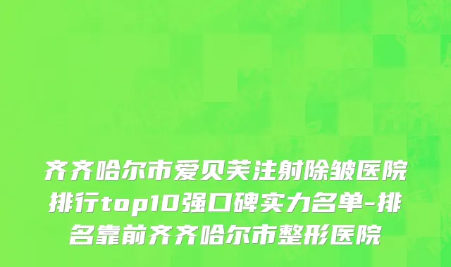 齐齐哈尔市爱贝芙注射除皱医院排行top10强口碑实力名单-排名靠前齐齐哈尔市整形医院