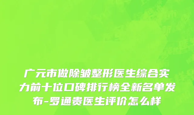 广元市做除皱整形医生综合实力前十位口碑排行榜全新名单发布-罗通贵医生评价怎么样