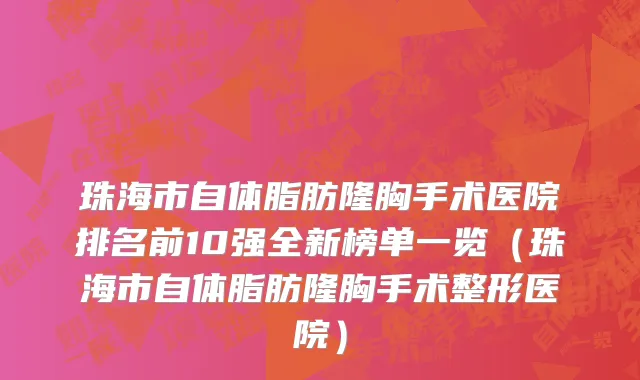 珠海市自体脂肪隆胸手术医院排名前10强全新榜单一览（珠海市自体脂肪隆胸手术整形医院）