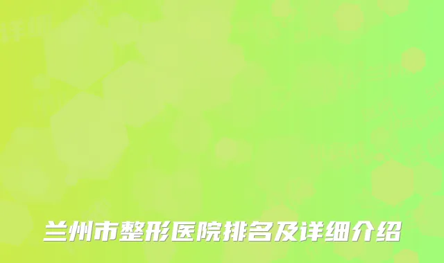 兰州市整形医院排名及详细介绍