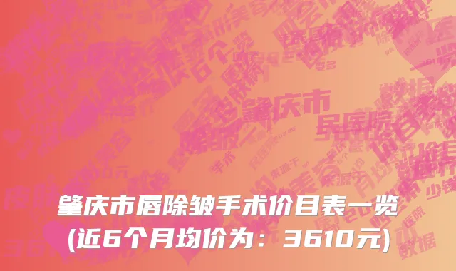肇庆市唇除皱手术价目表一览(近6个月均价为：3610元)