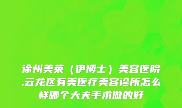 徐州美莱（伊博士）美容医院,云龙区有美医疗美容诊所怎么样哪个大夫手术做的好