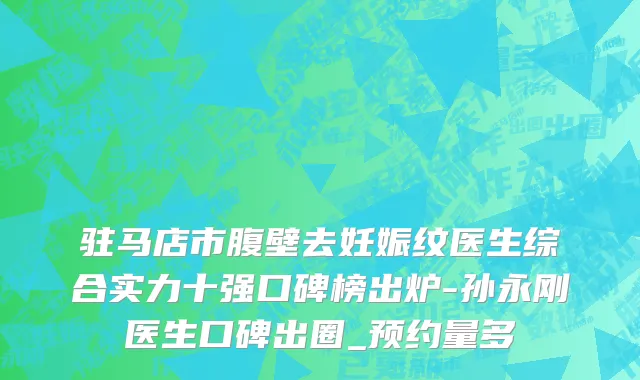 驻马店市腹壁去妊娠纹医生综合实力十强口碑榜出炉-孙永刚医生口碑出圈_预约量多