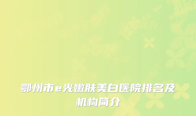 鄂州市e光嫩肤美白医院排名及机构简介